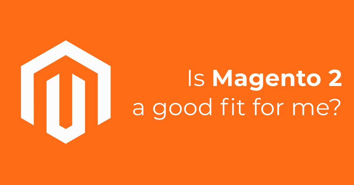 Is Magento 2 A Good Fit For Me (And What Else Is Out There)?
